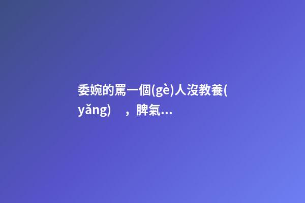 委婉的罵一個(gè)人沒教養(yǎng)，脾氣不好性子傲